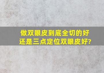 做双眼皮,到底全切的好,还是三点定位双眼皮好?