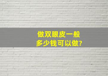 做双眼皮一般多少钱可以做?