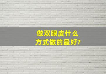 做双眼皮什么方式做的最好?