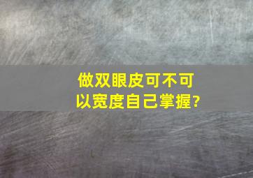 做双眼皮可不可以宽度自己掌握?