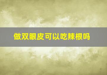 做双眼皮可以吃辣根吗