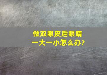 做双眼皮后眼睛一大一小怎么办?