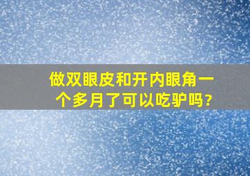 做双眼皮和开内眼角一个多月了可以吃驴吗?