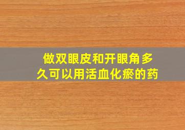 做双眼皮和开眼角多久可以用活血化瘀的药