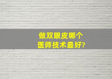 做双眼皮哪个医师技术最好?