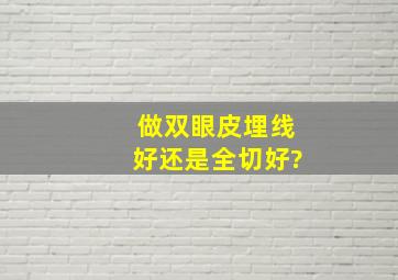 做双眼皮埋线好还是全切好?