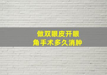 做双眼皮开眼角手术多久消肿