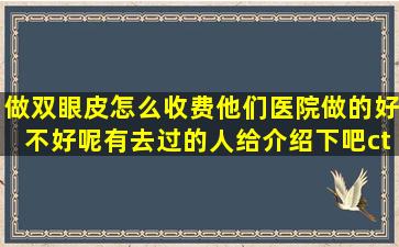 做双眼皮怎么收费他们医院做的好不好呢(有去过的人(给介绍下吧ctj