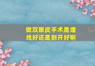 做双眼皮手术,是埋线好还是割开好啊