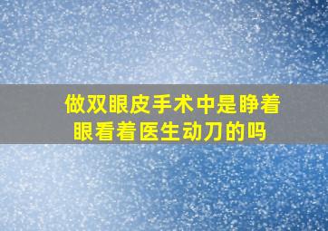 做双眼皮手术中是睁着眼看着医生动刀的吗 