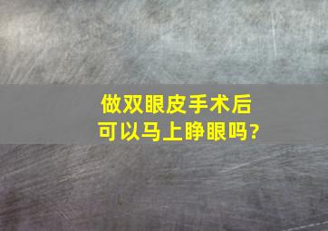 做双眼皮手术后可以马上睁眼吗?