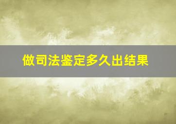 做司法鉴定多久出结果