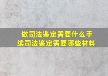 做司法鉴定需要什么手续司法鉴定需要哪些材料