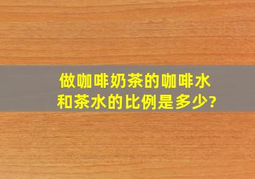 做咖啡奶茶的咖啡水和茶水的比例是多少?