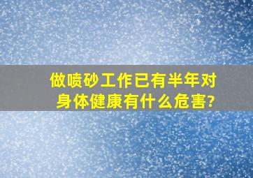 做喷砂工作已有半年,对身体健康有什么危害?