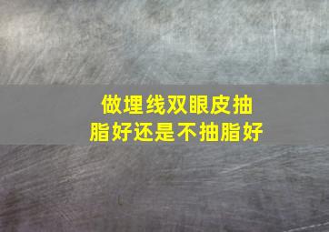 做埋线双眼皮抽脂好还是不抽脂好