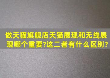 做天猫旗舰店,天猫展现和无线展现哪个重要?这二者有什么区别?