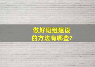 做好班组建设的方法有哪些?