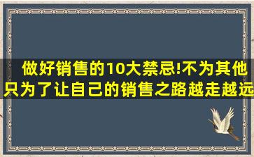 做好销售的10大禁忌!不为其他,只为了让自己的销售之路越走越远...