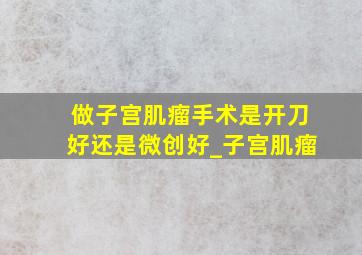 做子宫肌瘤手术是开刀好还是微创好_子宫肌瘤