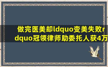 做完医美却“变美失败”,冠领律师助委托人获4万元退费