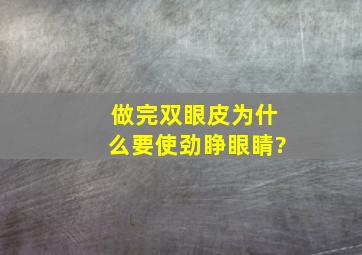 做完双眼皮为什么要使劲睁眼睛?