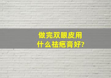 做完双眼皮用什么祛疤膏好?