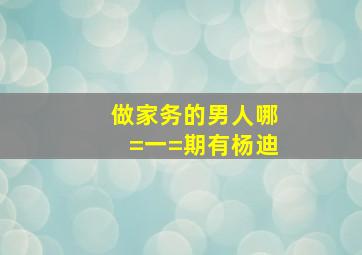 做家务的男人哪=一=期有杨迪