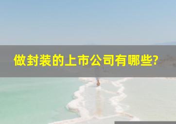 做封装的上市公司有哪些?