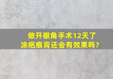 做开眼角手术12天了,涂疤痕膏还会有效果吗?