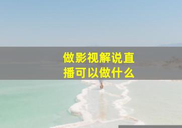 做影视解说直播可以做什么