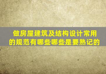 做房屋建筑及结构设计常用的规范有哪些,哪些是要熟记的