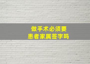 做手术必须要患者家属签字吗