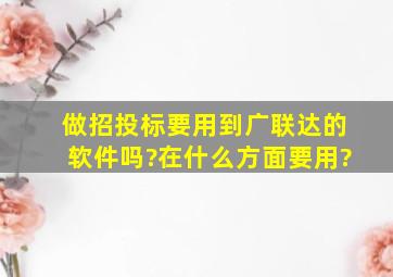 做招投标要用到广联达的软件吗?在什么方面要用?