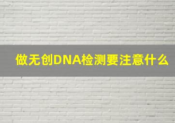 做无创DNA检测要注意什么(