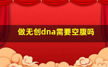 做无创dna需要空腹吗