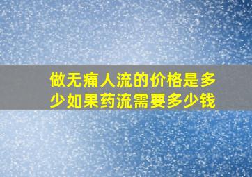 做无痛人流的价格是多少(如果药流需要多少钱(