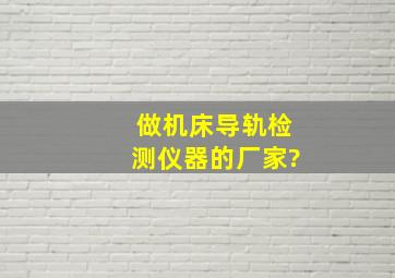 做机床导轨检测仪器的厂家?