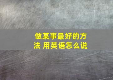 做某事最好的方法 用英语怎么说