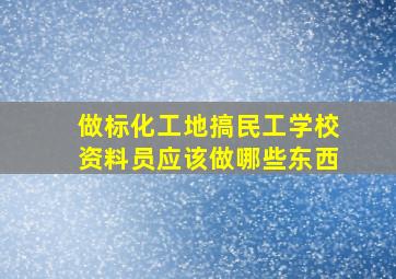 做标化工地,搞民工学校,资料员应该做哪些东西