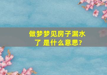 做梦梦见房子漏水了 是什么意思?