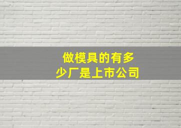 做模具的有多少厂是上市公司