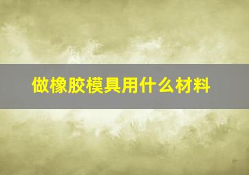 做橡胶模具用什么材料