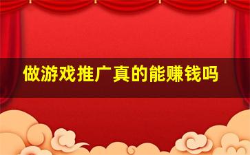 做游戏推广真的能赚钱吗