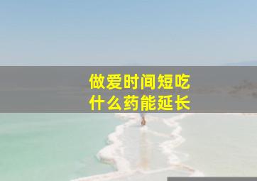 做爱时间短吃什么药能延长