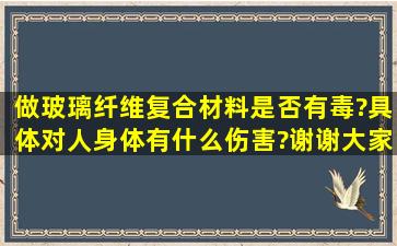 做玻璃纤维复合材料是否有毒?具体对人身体有什么伤害?谢谢大家赐教...