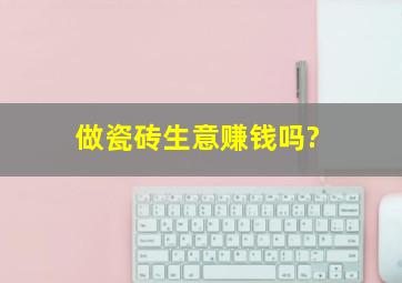 做瓷砖生意赚钱吗?