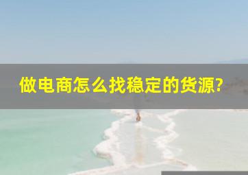 做电商怎么找稳定的货源?