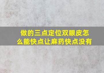 做的三点定位双眼皮怎么能快点让麻药快点没有