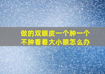 做的双眼皮一个肿一个不肿看着大小眼怎么办